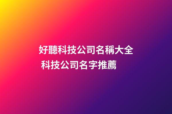 好聽科技公司名稱大全 科技公司名字推薦-第1張-公司起名-玄機派